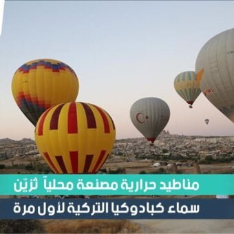 مناطيد حرارية مصنعة محلياً تُزيّن سماء كبادوكيا التركية لأول مرة